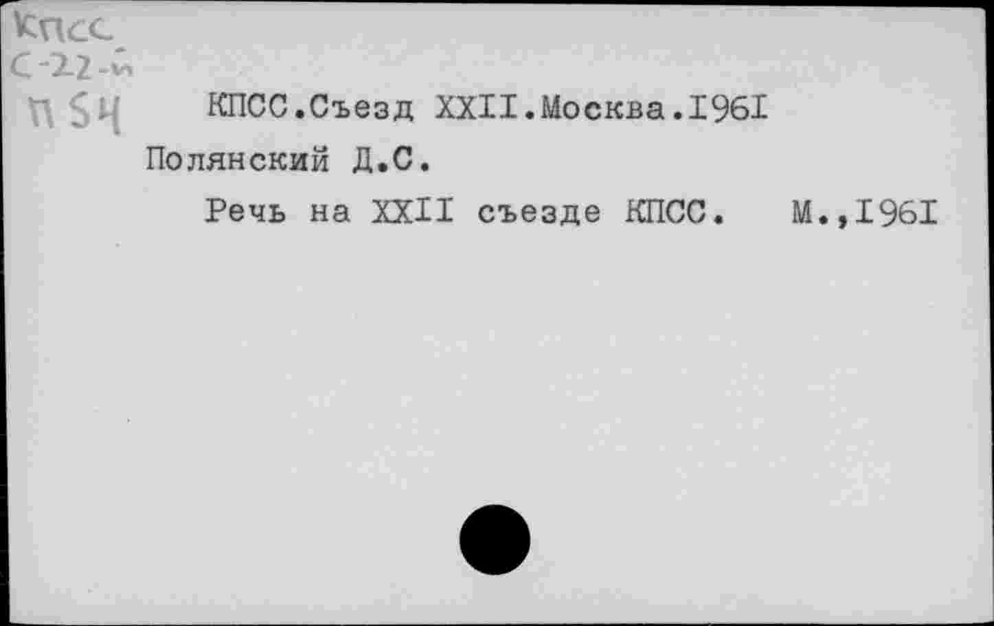 ﻿КПСС.Съезд XXII.Москва.1961 Полянский Д.С.
Речь на XXII съезде КПСС. М.,1961